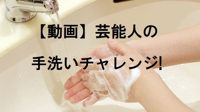 新型コロナ対策,芸能人,ネット,動画,配信,アイドル,俳優,芸人,スポーツ選手,アスリート,セレブ,手の洗い方